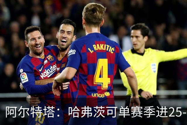 阿尔特塔：哈弗茨可单赛季进25-30球！阿森纳成五大联赛1-0之王！